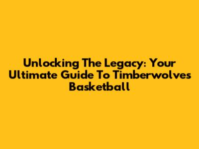 Unlocking The Legacy: Your Ultimate Guide To Timberwolves Basketball