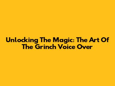 Unlocking The Magic: The Art Of The Grinch Voice Over