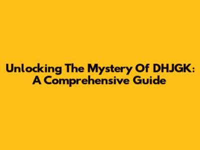 Unlocking The Mystery Of DHJGK: A Comprehensive Guide