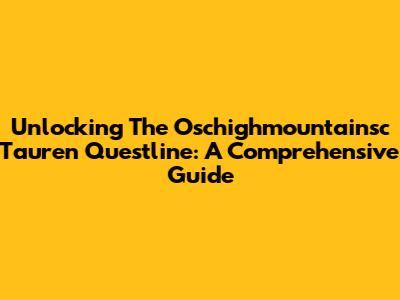 Unlocking The Oschighmountainsc Tauren Questline: A Comprehensive Guide