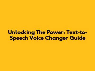 Unlocking The Power: Text-to-Speech Voice Changer Guide