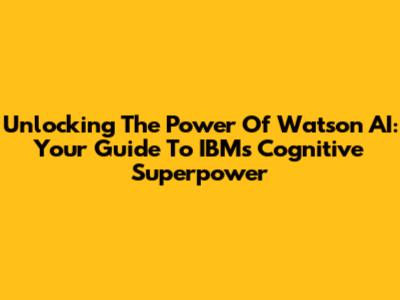 Unlocking The Power Of Watson AI: Your Guide To IBM's Cognitive Superpower