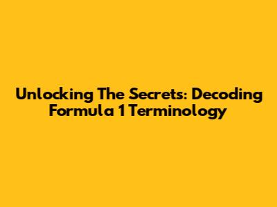 Unlocking The Secrets: Decoding Formula 1 Terminology