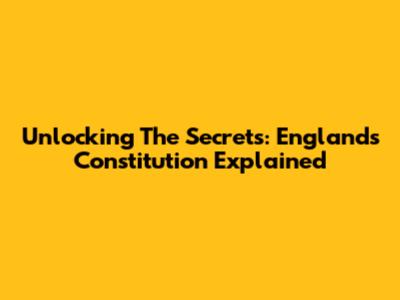 Unlocking The Secrets: England's Constitution Explained