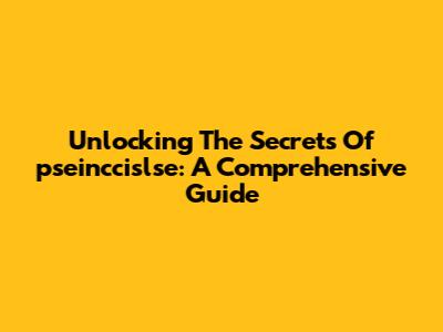 Unlocking The Secrets Of 'pseinccislse': A Comprehensive Guide