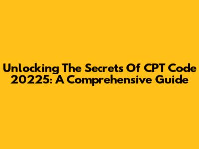 Unlocking The Secrets Of CPT Code 20225: A Comprehensive Guide