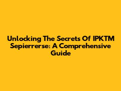 Unlocking The Secrets Of IPKTM Sepierrerse: A Comprehensive Guide