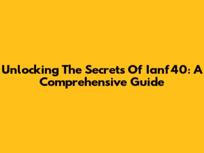 Unlocking The Secrets Of Ianf40: A Comprehensive Guide