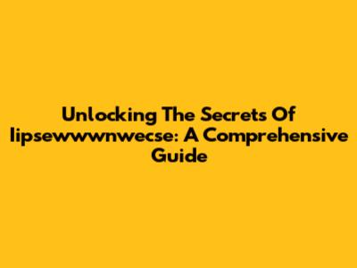 Unlocking The Secrets Of Iipsewwwnwecse: A Comprehensive Guide