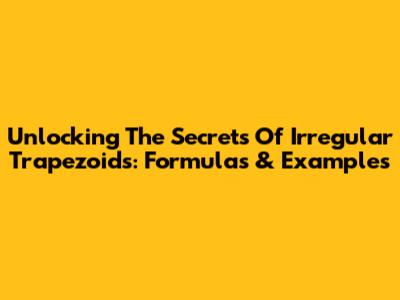Unlocking The Secrets Of Irregular Trapezoids: Formulas & Examples