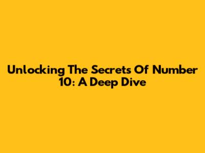 Unlocking The Secrets Of Number 10: A Deep Dive