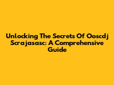 Unlocking The Secrets Of Ooscdj Scrajasasc: A Comprehensive Guide