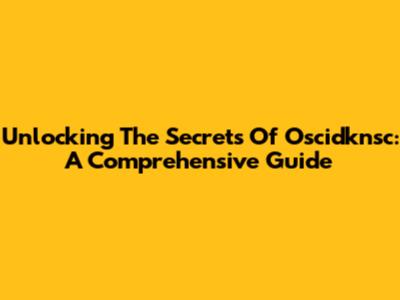 Unlocking The Secrets Of Oscidknsc: A Comprehensive Guide