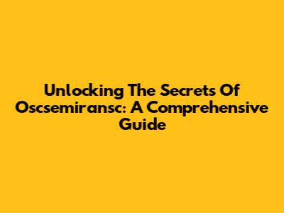 Unlocking The Secrets Of Oscsemiransc: A Comprehensive Guide