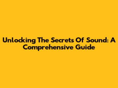 Unlocking The Secrets Of Sound: A Comprehensive Guide