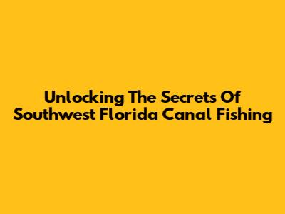 Unlocking The Secrets Of Southwest Florida Canal Fishing