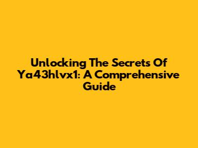 Unlocking The Secrets Of Ya43hlvx1: A Comprehensive Guide