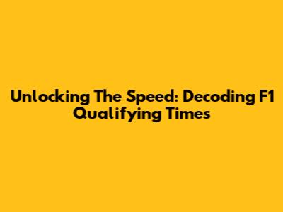 Unlocking The Speed: Decoding F1 Qualifying Times