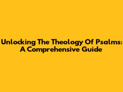 Unlocking The Theology Of Psalms: A Comprehensive Guide