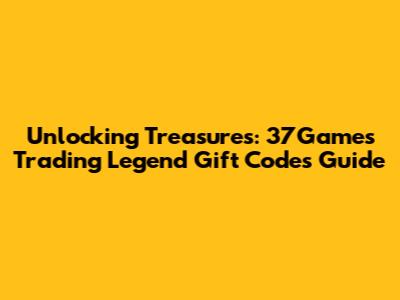 Unlocking Treasures: 37Games Trading Legend Gift Codes Guide