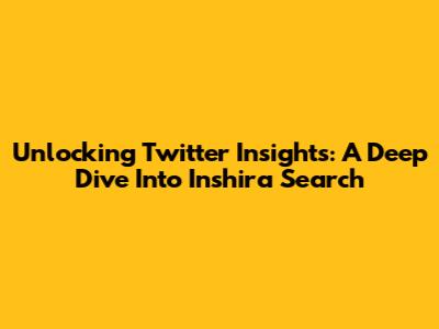 Unlocking Twitter Insights: A Deep Dive Into Inshira Search