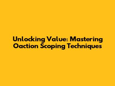 Unlocking Value: Mastering Oaction Scoping Techniques