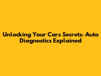 Unlocking Your Car's Secrets: Auto Diagnostics Explained