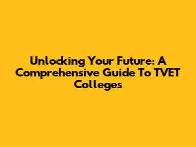 Unlocking Your Future: A Comprehensive Guide To TVET Colleges