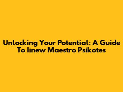 Unlocking Your Potential: A Guide To Iinew Maestro Psikotes