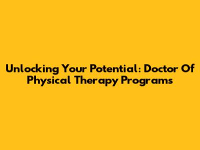 Unlocking Your Potential: Doctor Of Physical Therapy Programs
