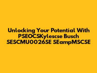 Unlocking Your Potential With PSEOCSKylescse Busch SESCMU0026SE SEampMSCSE