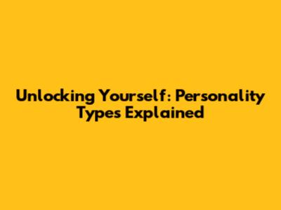 Unlocking Yourself: Personality Types Explained