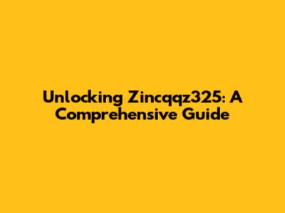 Unlocking Zincqqz325: A Comprehensive Guide