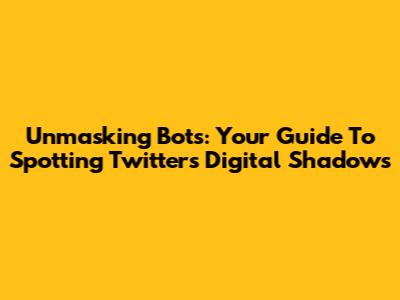 Unmasking Bots: Your Guide To Spotting Twitter's Digital Shadows