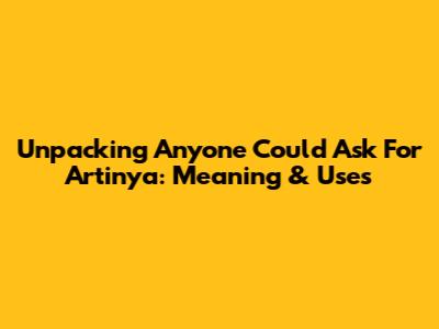 Unpacking 'Anyone Could Ask For Artinya': Meaning & Uses