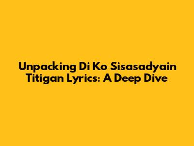 Unpacking 'Di Ko Sisasadyain Titigan' Lyrics: A Deep Dive