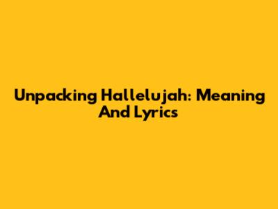 Unpacking 'Hallelujah': Meaning And Lyrics