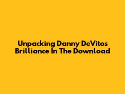 Unpacking Danny DeVito's Brilliance In 'The Download'