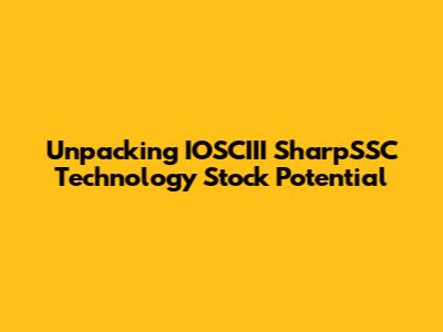 Unpacking IOSCIII SharpSSC Technology Stock Potential