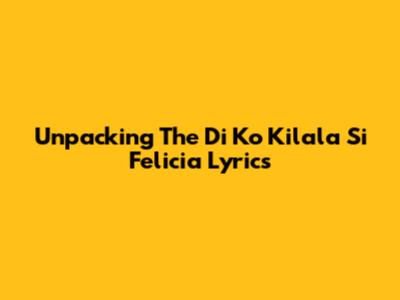 Unpacking The 'Di Ko Kilala Si Felicia' Lyrics