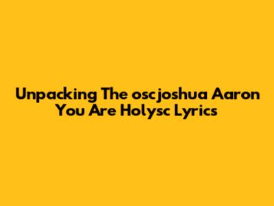 Unpacking The 'oscjoshua Aaron You Are Holysc' Lyrics