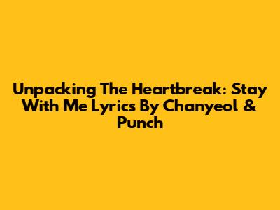 Unpacking The Heartbreak: 'Stay With Me' Lyrics By Chanyeol & Punch