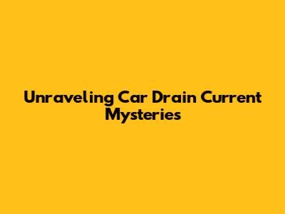 Unraveling Car Drain Current Mysteries