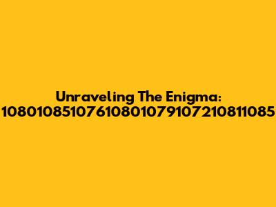 Unraveling The Enigma: 10801085107610801079107210811085