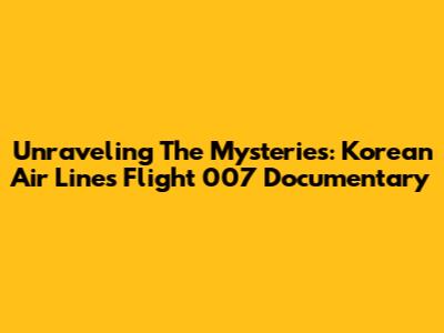 Unraveling The Mysteries: Korean Air Lines Flight 007 Documentary