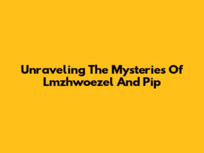 Unraveling The Mysteries Of Lmzhwoezel And Pip
