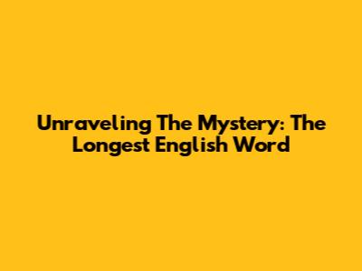 Unraveling The Mystery: The Longest English Word