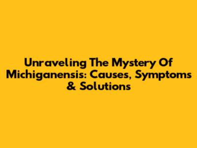Unraveling The Mystery Of Michiganensis: Causes, Symptoms & Solutions