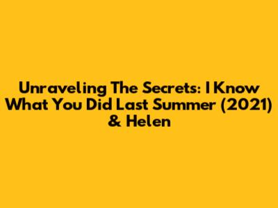 Unraveling The Secrets: 'I Know What You Did Last Summer' (2021) & Helen