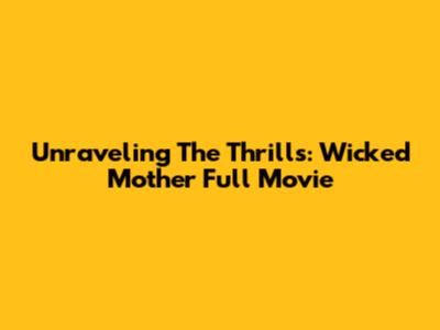 Unraveling The Thrills: Wicked Mother Full Movie
